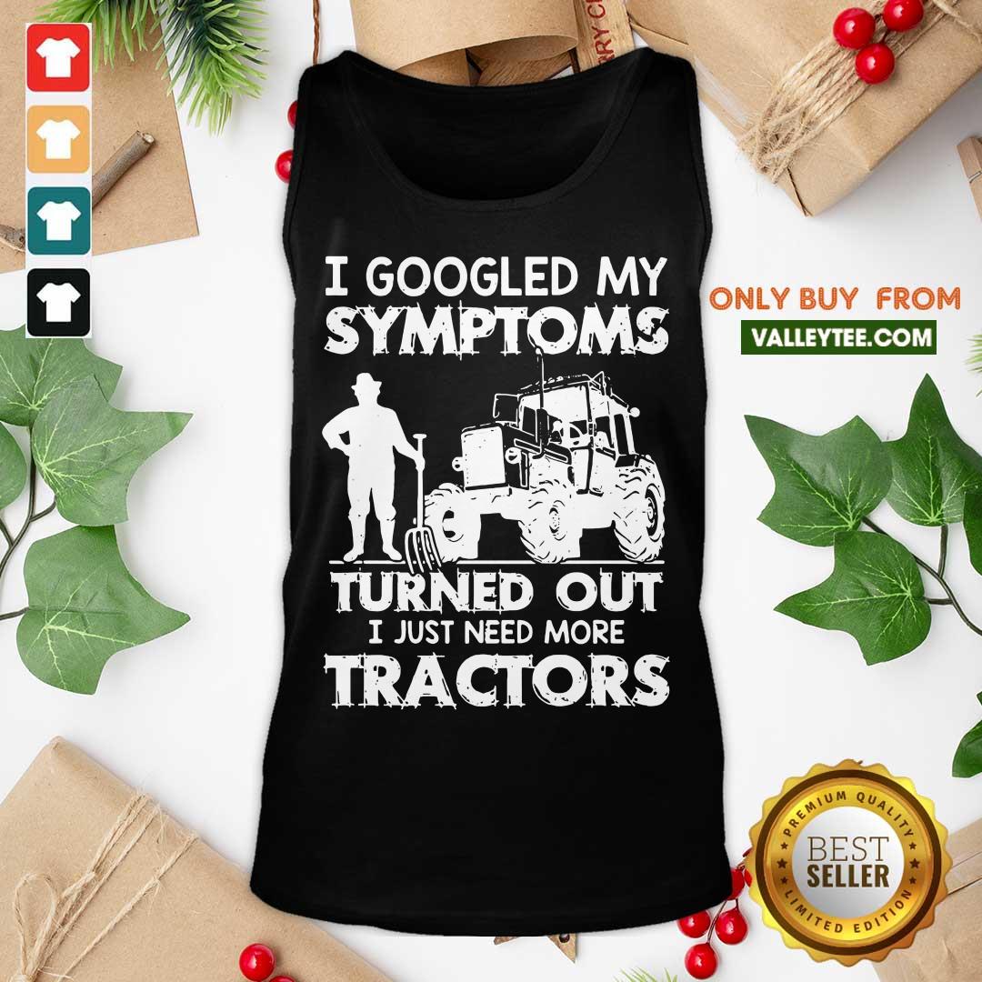 Pro I Googled My Symptoms Turns Out I Just Need More Tractors Shirt