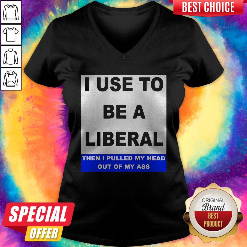 Pro I Use To Be A Liberal Then I Pulled My Head Out Of My Ass Shirt