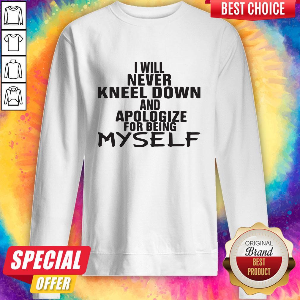 Pro I Will Never Kneel Down And Apologize For Being Myself Shirt