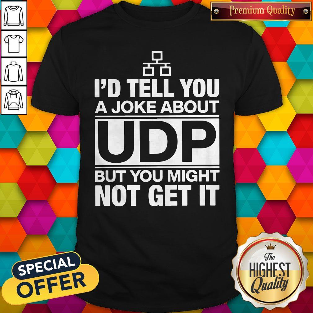 Pro I’d Tell You A Joke About UDP But You Might Not Get It Shirt