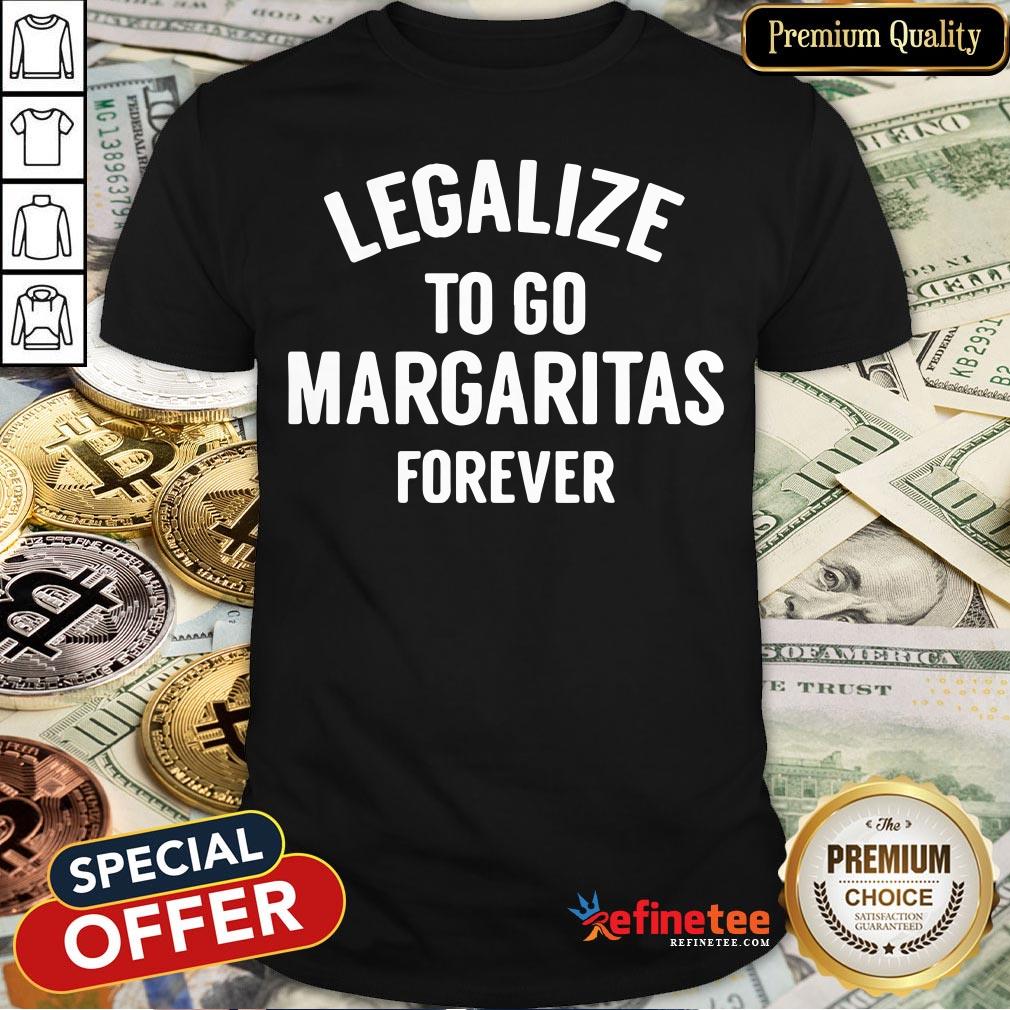 Pro Legalize To Go Margaritas Forever Shirt