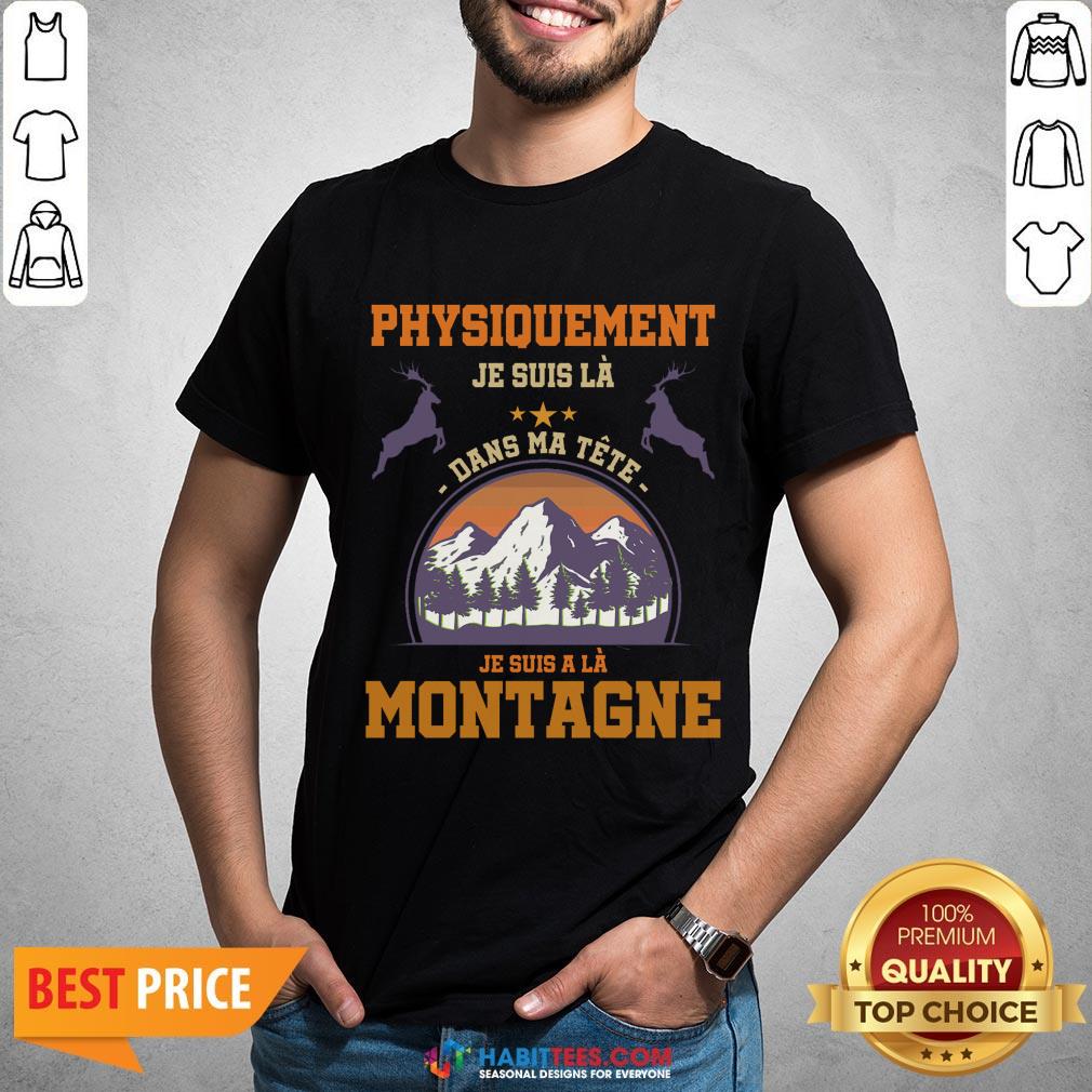 Pro Physiquement Je Suis La Dans Ma Tete Je Suis A La Montagne Shirt