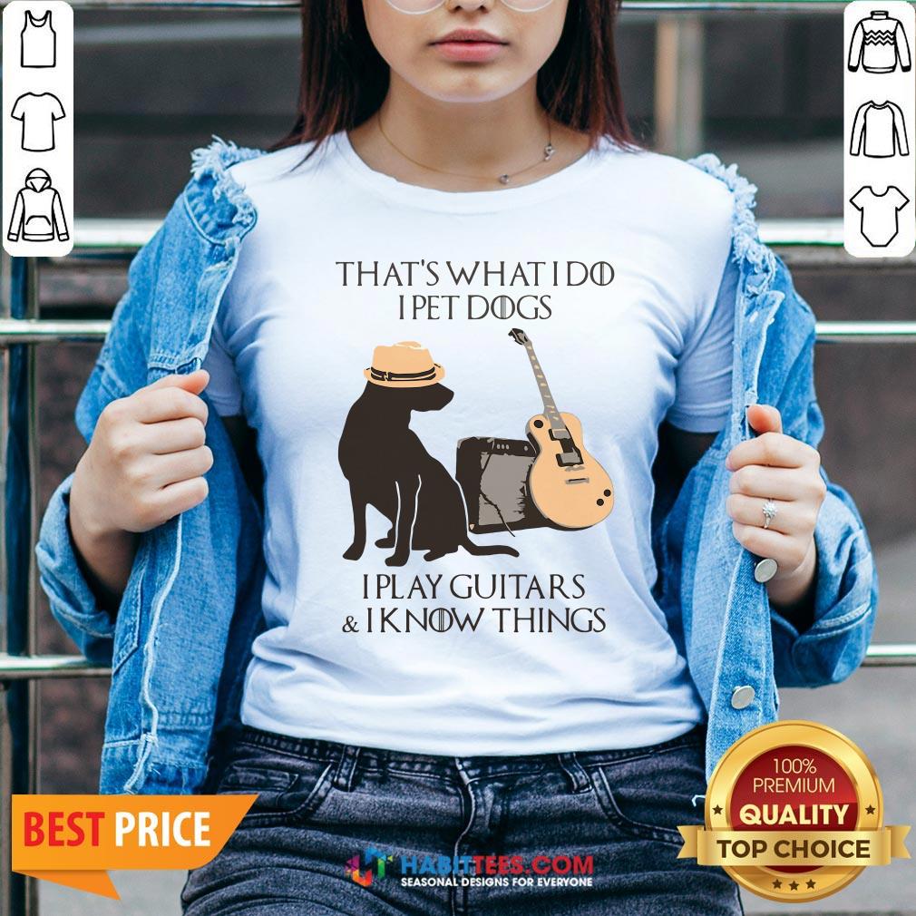 Pro That’s What I Do I Pet Dogs I Play Guitars And I Know Things Shirt