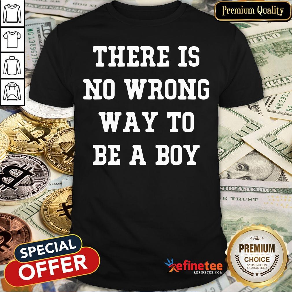 Pro There Is No Wrong Way To Be A Boy Shirt