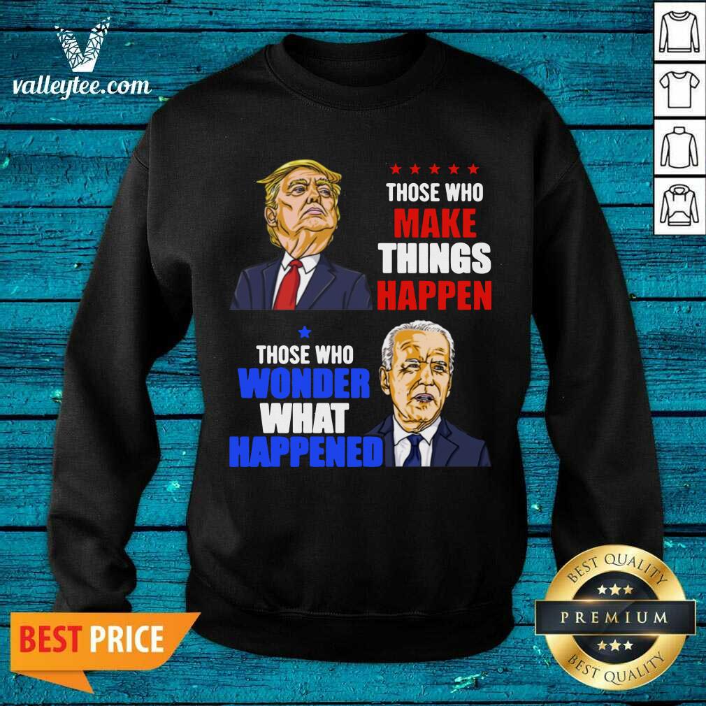 pro-those-who-make-things-happen-you-know-the-things-anti-biden-pro-trump-2020-sweatshirt.jpg