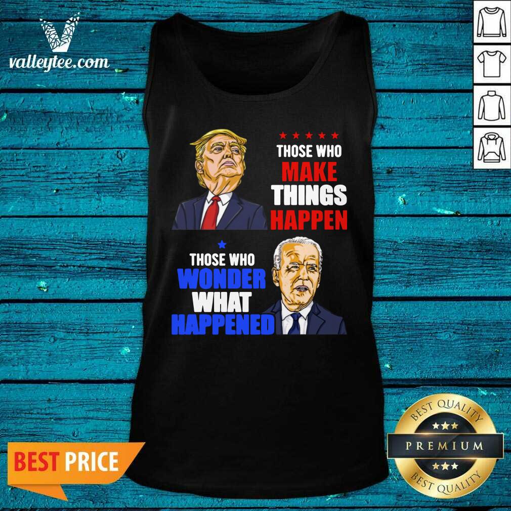 pro-those-who-make-things-happen-you-know-the-things-anti-biden-pro-trump-2020-tank-top.jpg