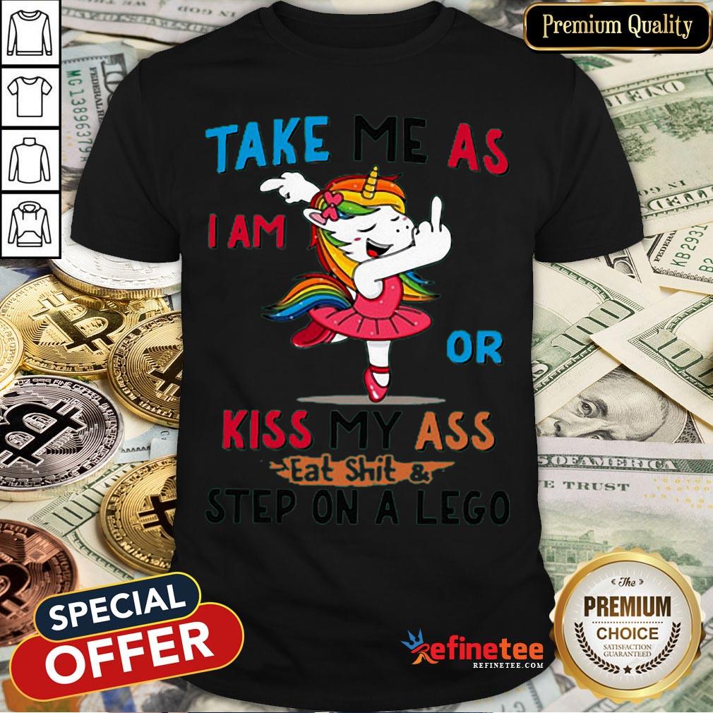 Pro Unicorn Take Me As I Am Or Kiss My Ass Eat ShitStep On A Lego Shirt