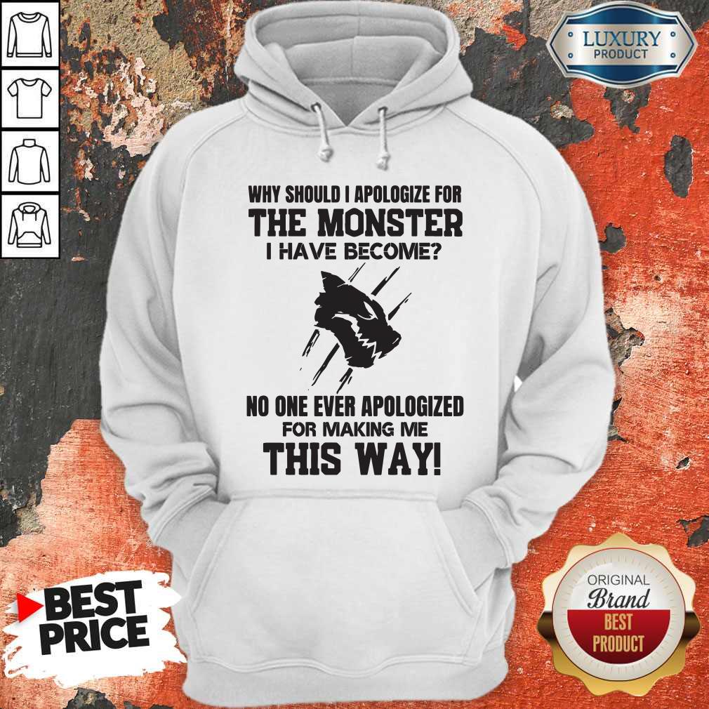 Pro Why Should I Apologize For The Monster I Have Become Shirt