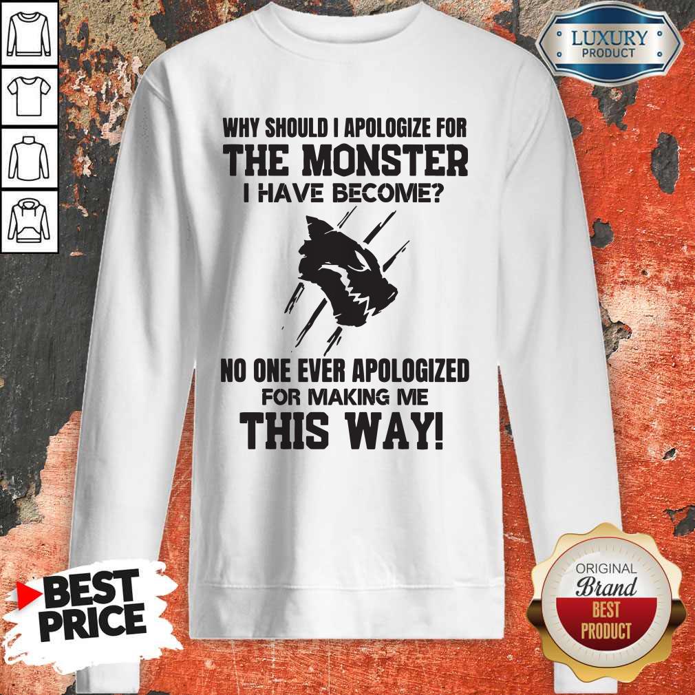 Pro Why Should I Apologize For The Monster I Have Become Shirt