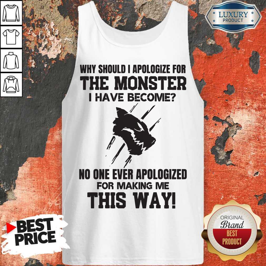 Pro Why Should I Apologize For The Monster I Have Become Shirt