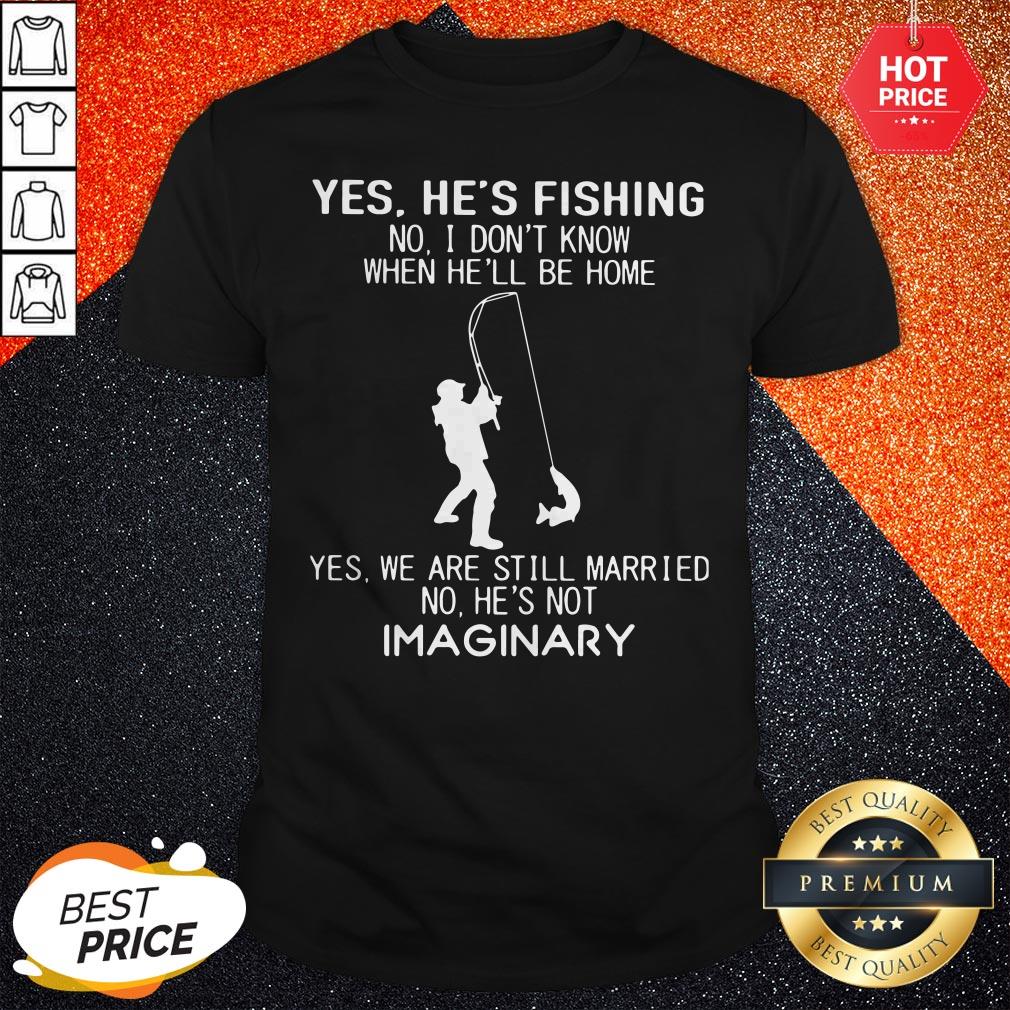 pro-yes-hes-fishing-no-i-dont-know-when-hell-be-home-yes-we-are-still-married-shirt.jpg