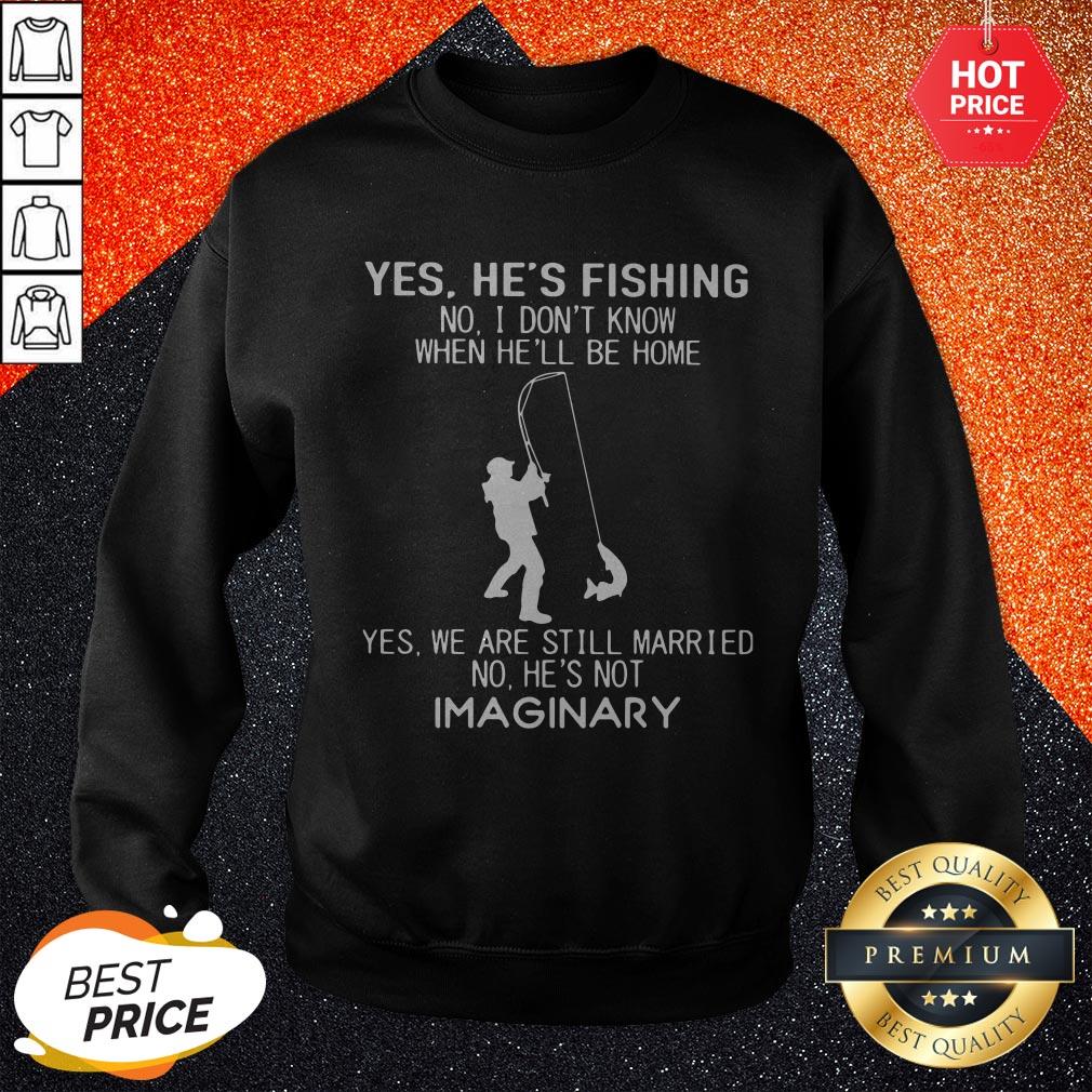 pro-yes-hes-fishing-no-i-dont-know-when-hell-be-home-yes-we-are-still-married-sweatshirt.jpg
