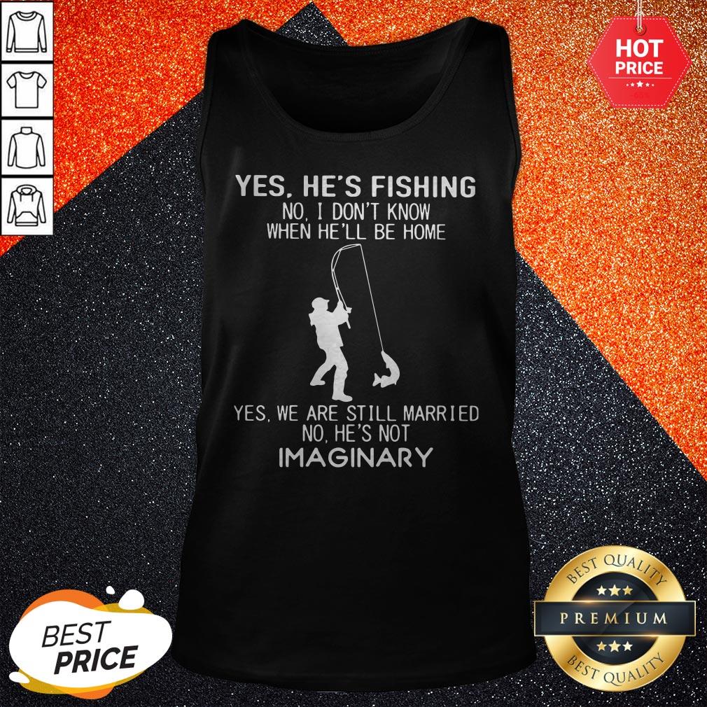 pro-yes-hes-fishing-no-i-dont-know-when-hell-be-home-yes-we-are-still-married-tank-top.jpg