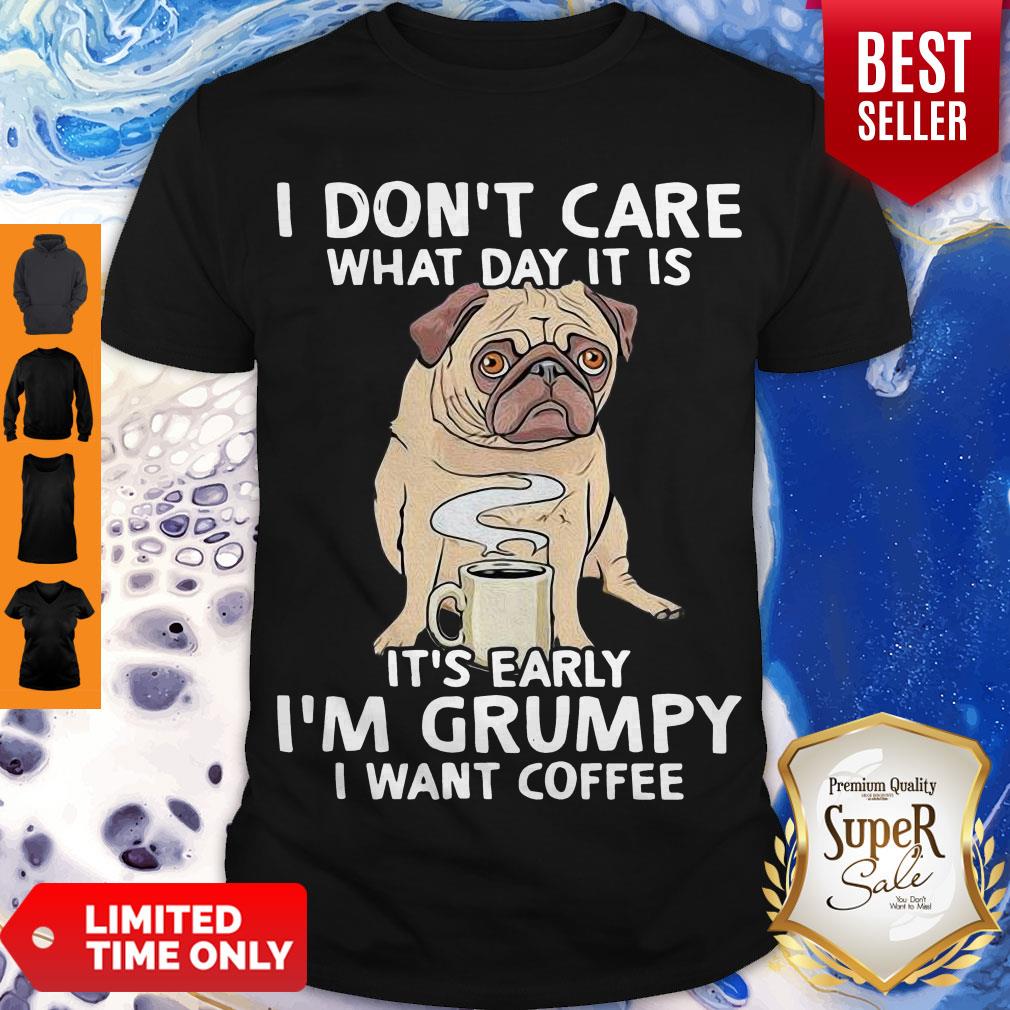 Pug I Don’t Care What Day It Is It’s Early I’m Grumpy I Want Coffee Shirt