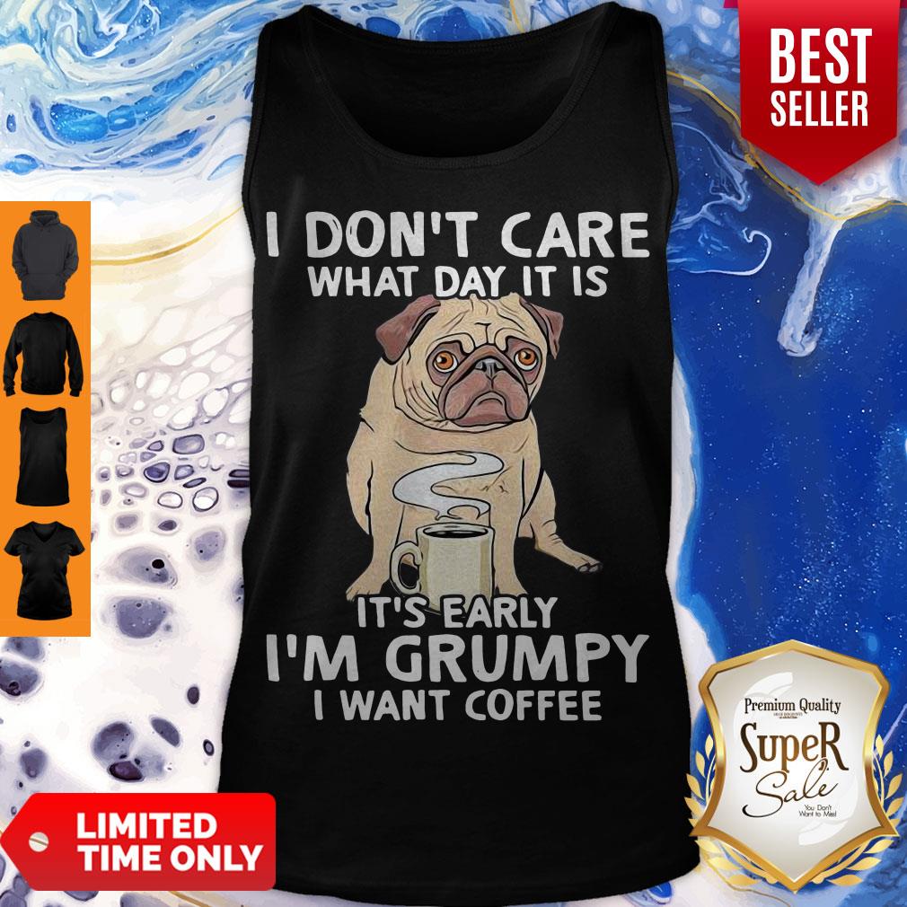 Pug I Don’t Care What Day It Is It’s Early I’m Grumpy I Want Coffee Shirt