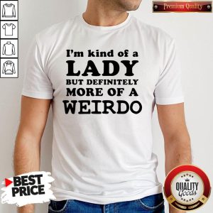 I'm Kind Of a Lady But Definitely More Of A Weirdo Shirt