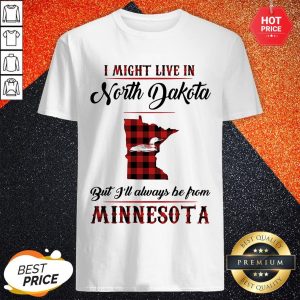 Vip I Might Live In North Dakota But I'll Always Be From Minnesota Shirt