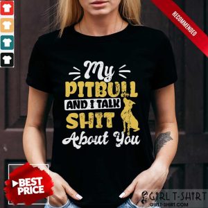 My Pitbull And I Talk Shit Shirt