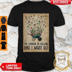 Pretty Wheelbarrow Gardening And Into The Garden Is Calling And I Must Go Shirt