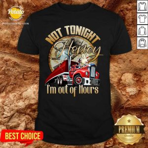 Official Not Tonight Honey I’m Out Of Hours Truck Driver Shirt