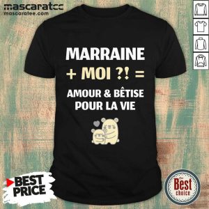 Happy Marraine Moi Amour And Bêtise Pour La Vie Shirt