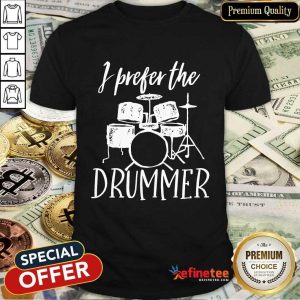 I Prefer The Drummer Shirt