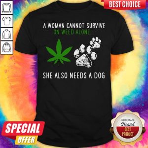 Good A Woman Cannot Survive On Weed Alone She Also Needs A Dog Shirt