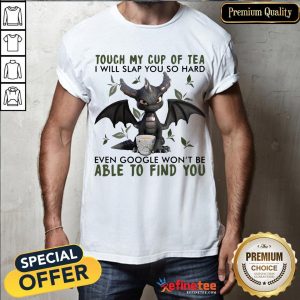Top Touch My Cup Of Tea I Will Slap You So Hard Even Google Won't Be Able To Find You Shirt