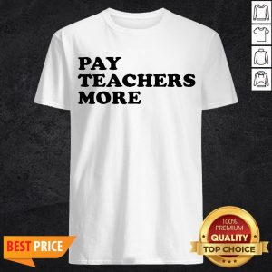 Funny Pay Teachers More Shirt