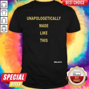 Good Unapologetically Made Like This Black Shirt