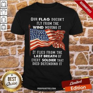 Our Flag Doen't Fly Last Breath Of Every Soldier Shirt