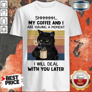 Black Cat Shhh My Coffee And I Are Having A Moment I Will Deal With You Later Vintage Shirt