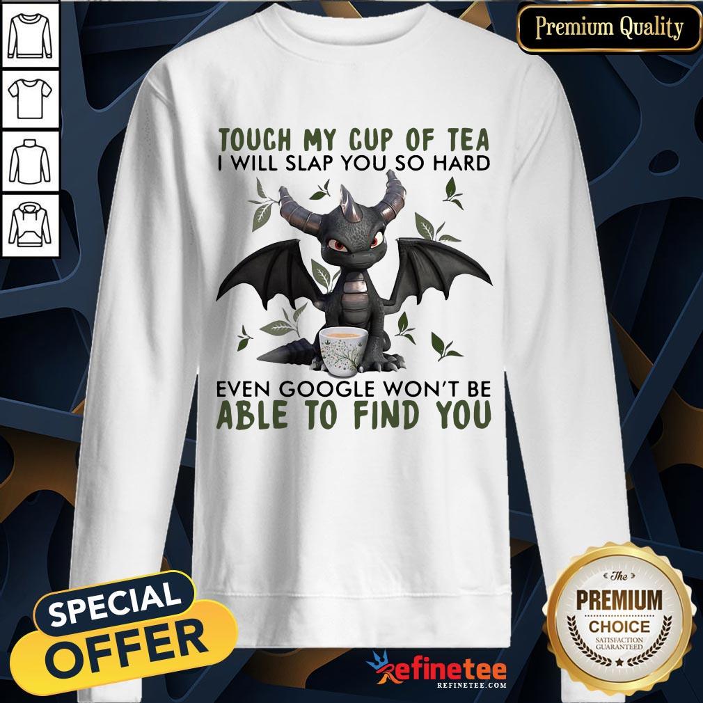 top-touch-my-cup-of-tea-i-will-slap-you-so-hard-even-google-wont-be-able-to-find-you-sweatshirt.jpg