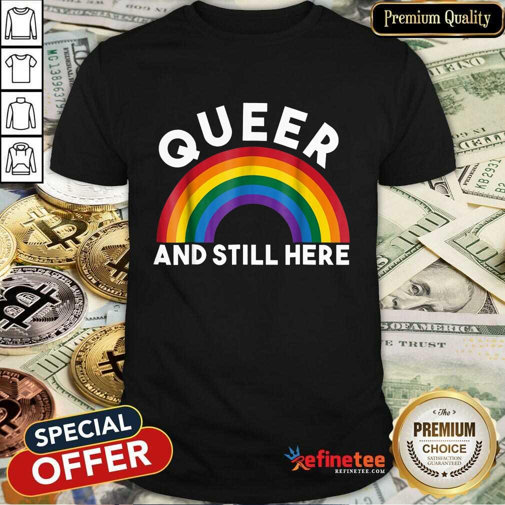 Rainbow Queer And Still Here Shirt