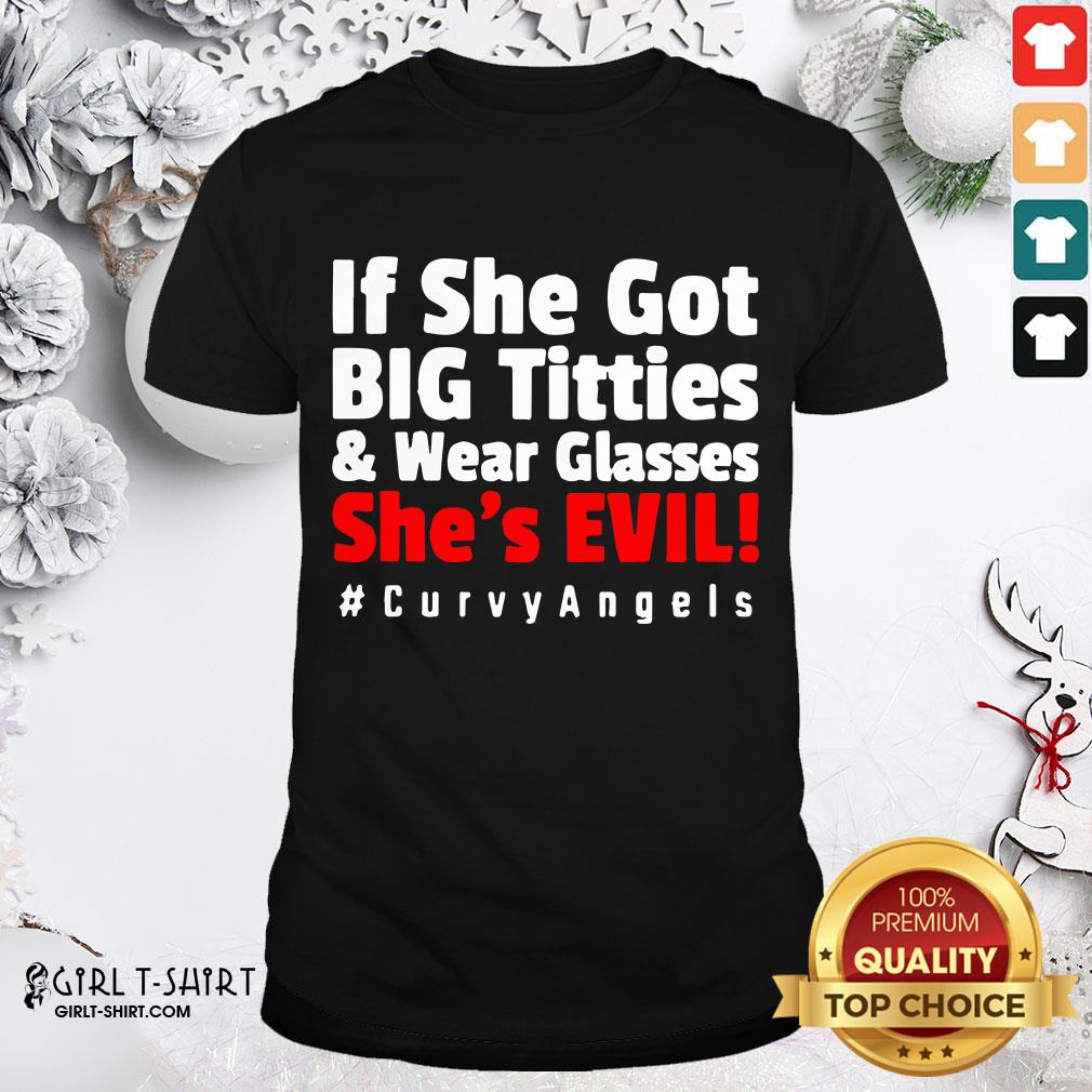Real If She Got Big Titties And Wear Glasses She’s Evil Shirt