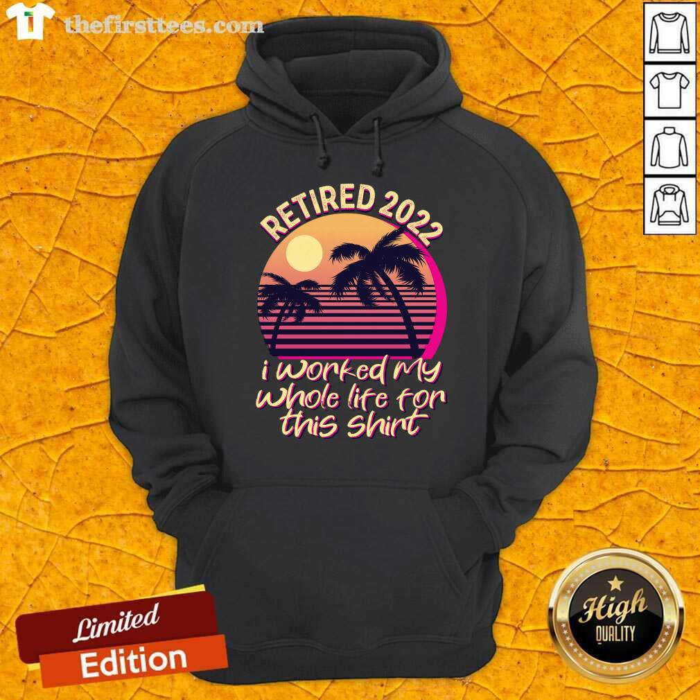 Retired 2022 Is Worked My Whole Life For This Vintage Shirt