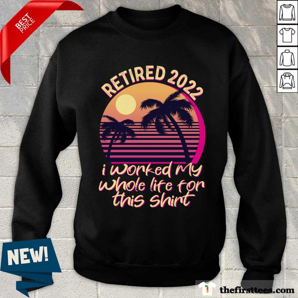 Retired 2022 Is Worked My Whole Life For This Vintage Shirt