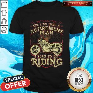 Yes I Do Have A Retirement Plan Motorcycle Riders Biker I Plan To Go Riding Shirt