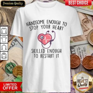 Hot Handsome Enough To Stop Your Heart Skilled Enough To Restart It Shirt