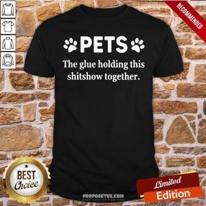 Nice Pets The Glue Holding This Shitshow Together 2020 Shirt