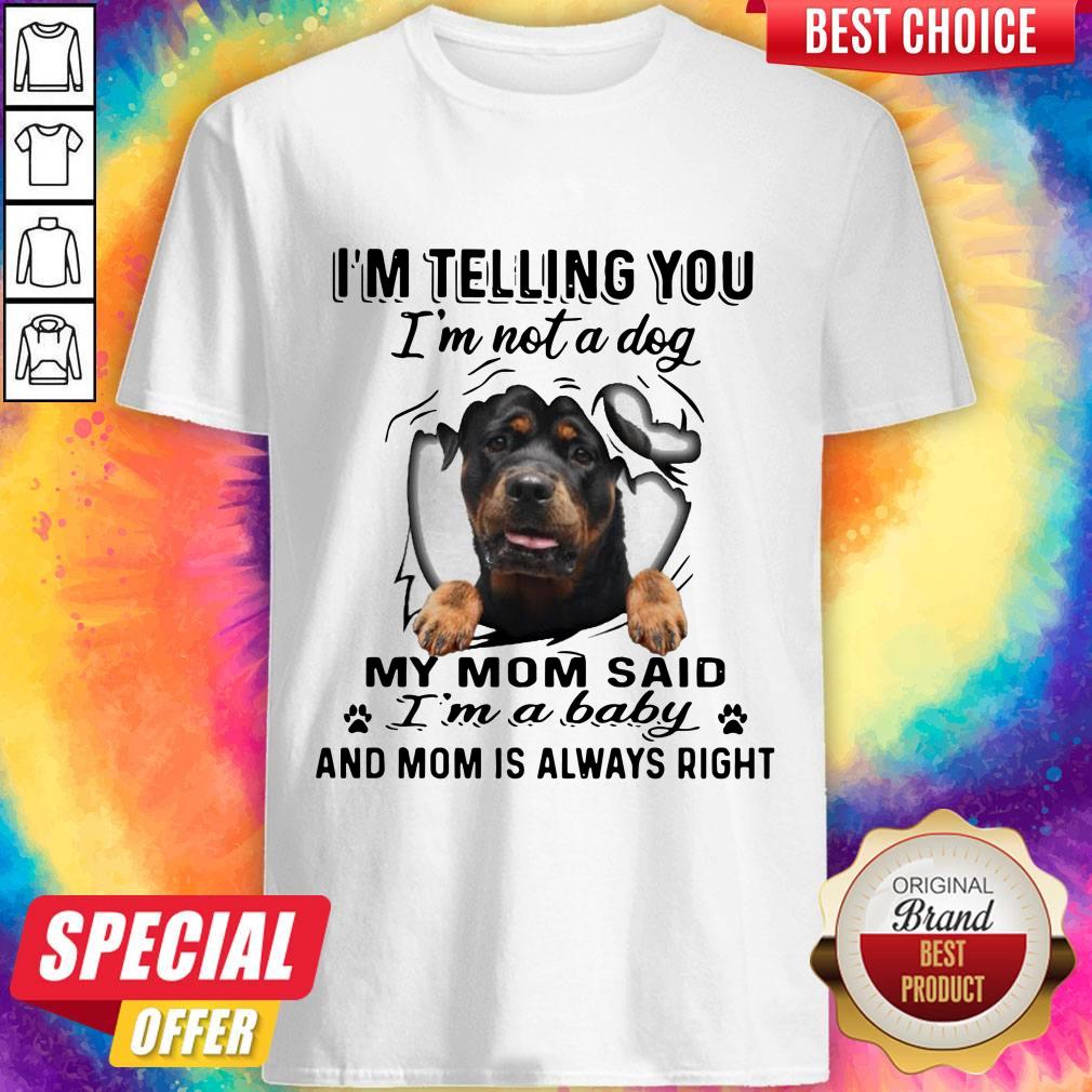 rottweiler-im-telling-you-im-not-a-dog-my-mom-said-im-a-baby-and-mom-is-always-right-shirt.jpg