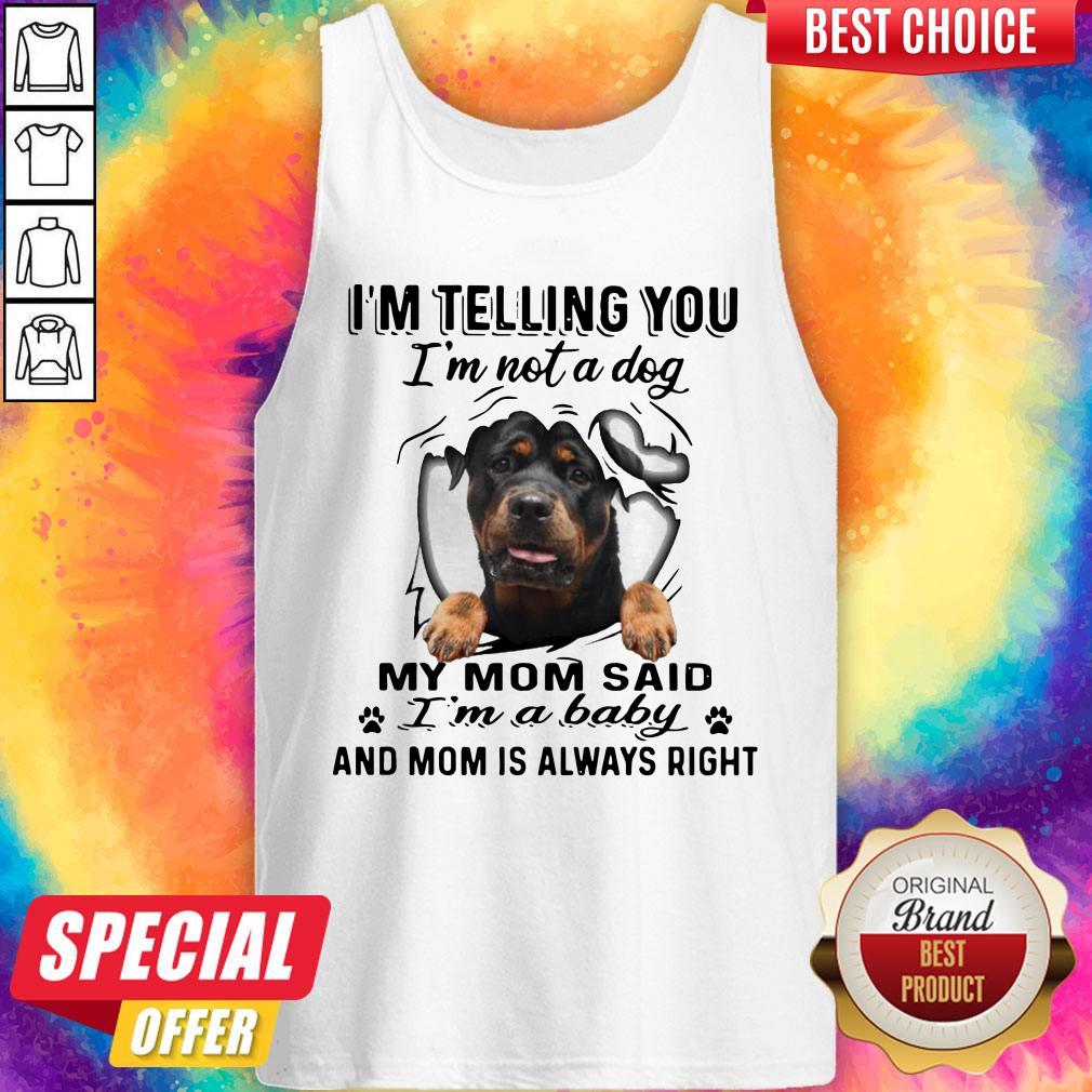 rottweiler-im-telling-you-im-not-a-dog-my-mom-said-im-a-baby-and-mom-is-always-right-tank-top.jpg