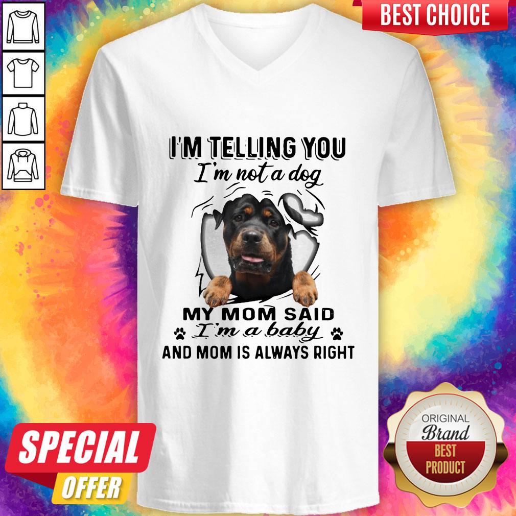 rottweiler-im-telling-you-im-not-a-dog-my-mom-said-im-a-baby-and-mom-is-always-right-v-neck.jpg