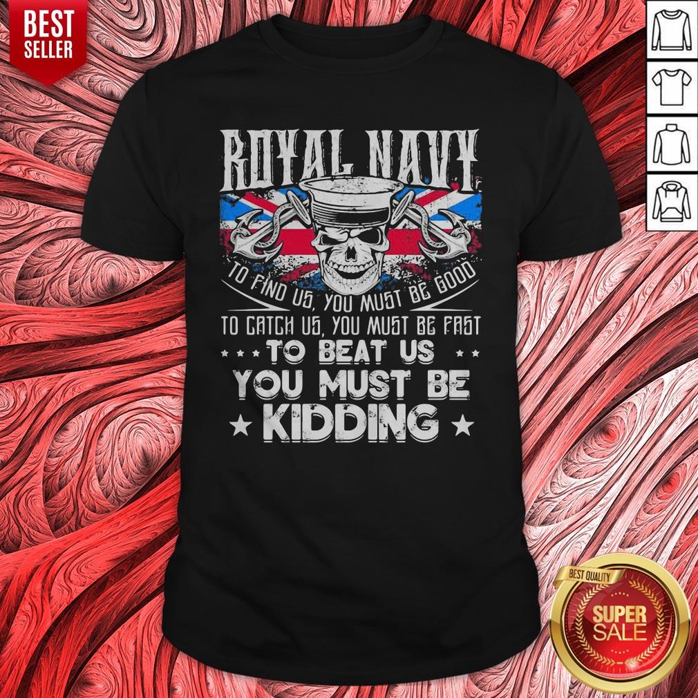 Royal Navy To Find Us You Must Be Good To Catch Us You Must Be Fast Shirt