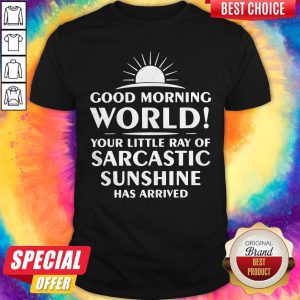 Top Good Morning World Your Little Ray Of Sarcastic Sunshine Has Arrived Shirt