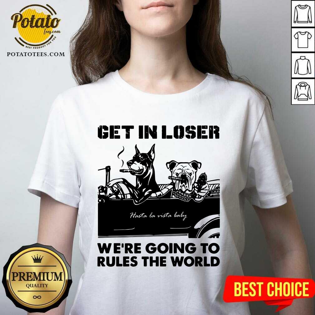 Get In Loser Bad Dog We'Re Going To Rules The World Shirt