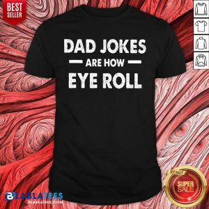 Dad Jokes Are How Eyeroll Shirt