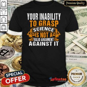 Funny Your Inability To Grasp Science Is Not A Valid Argument It Shirt