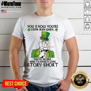 Perfect You Know You’re 100 Irish When You’ve No Idea How To Make A Long Story Short Shirt