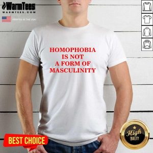Awesome Homophobia Is Not A Form Of Masculinity Shirt